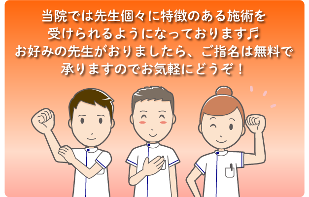 当院では先生個々に特徴のある施術を受けられるようになっております♬お好みの先生がおりましたら、ご指名は無料で承りますのでお気軽にどうぞ!